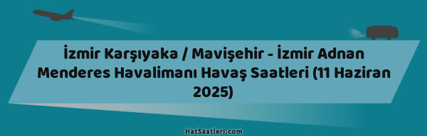 İzmir Karşıyaka / Mavişehir - İzmir Adnan Menderes Havalimanı Havaş Saatleri (11 Haziran 2025)